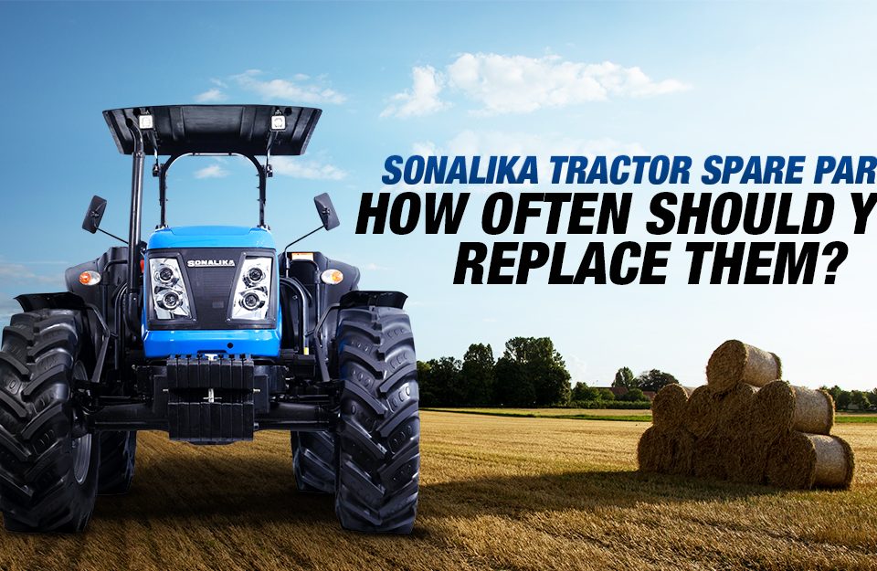 Sonalika Tractor Spare Parts: How Often Should You Replace Them?