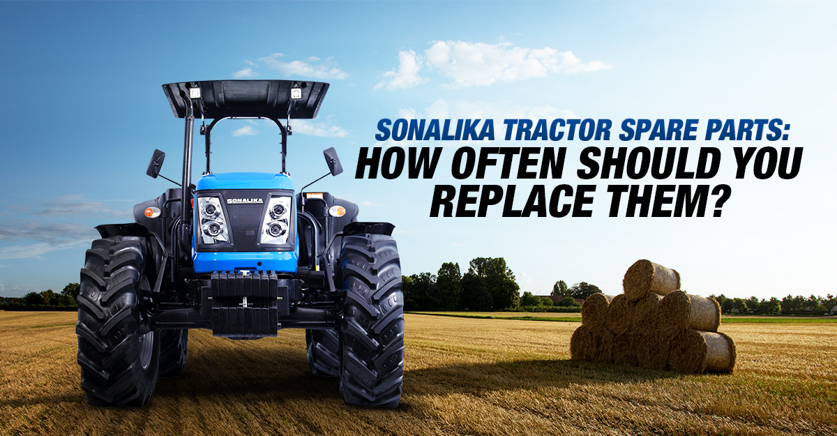 Sonalika Tractor Spare Parts: How Often Should You Replace Them?