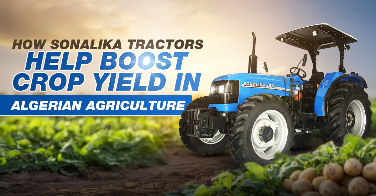 How Sonalika Tractors Help Boost Crop Yield in Algerian Agriculture